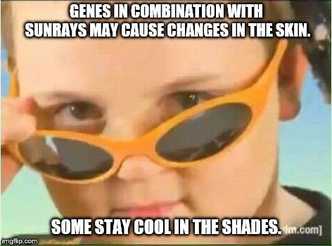cool kid with orange sunglasses | GENES IN COMBINATION WITH SUNRAYS MAY CAUSE CHANGES IN THE SKIN. SOME STAY COOL IN THE SHADES. | image tagged in cool kid with orange sunglasses | made w/ Imgflip meme maker