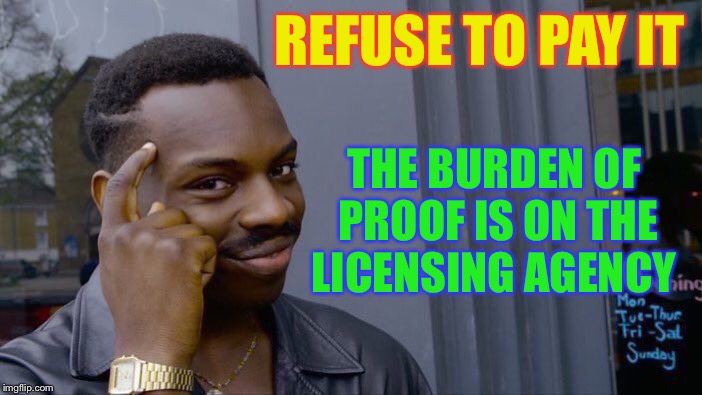 Roll Safe Think About It Meme | REFUSE TO PAY IT THE BURDEN OF PROOF IS ON THE LICENSING AGENCY | image tagged in memes,roll safe think about it | made w/ Imgflip meme maker