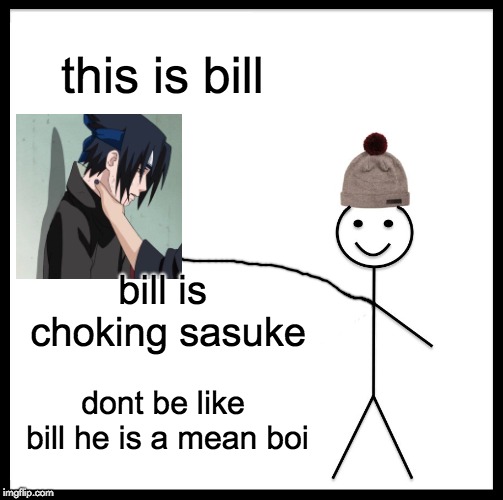 Be Like Bill | this is bill; bill is choking sasuke; dont be like bill he is a mean boi | image tagged in memes,be like bill,funny,choking,sasuke,bullying | made w/ Imgflip meme maker
