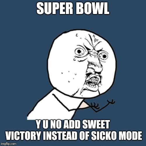 Y U No |  SUPER BOWL; Y U NO ADD SWEET VICTORY INSTEAD OF SICKO MODE | image tagged in memes,y u no,sweet victory,sicko mode,super bowl | made w/ Imgflip meme maker