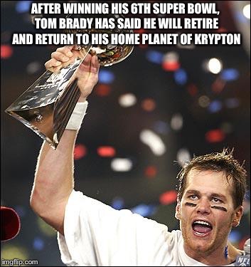 Clark is not looking forward to his more successful brother moving home | AFTER WINNING HIS 6TH SUPER BOWL, TOM BRADY HAS SAID HE WILL RETIRE AND RETURN TO HIS HOME PLANET OF KRYPTON | image tagged in tom brady,superbowl,nfl,football,funny,memes | made w/ Imgflip meme maker