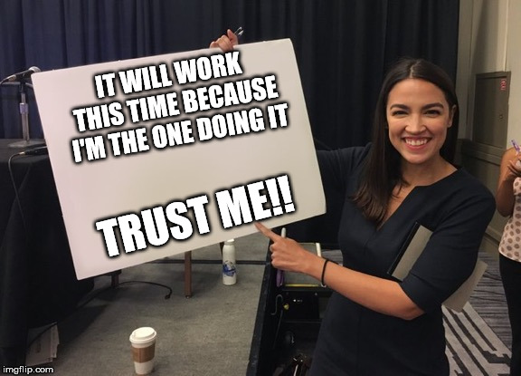 Ocasio Cortez Whiteboard | IT WILL WORK THIS TIME BECAUSE I'M THE ONE DOING IT TRUST ME!! | image tagged in ocasio cortez whiteboard | made w/ Imgflip meme maker