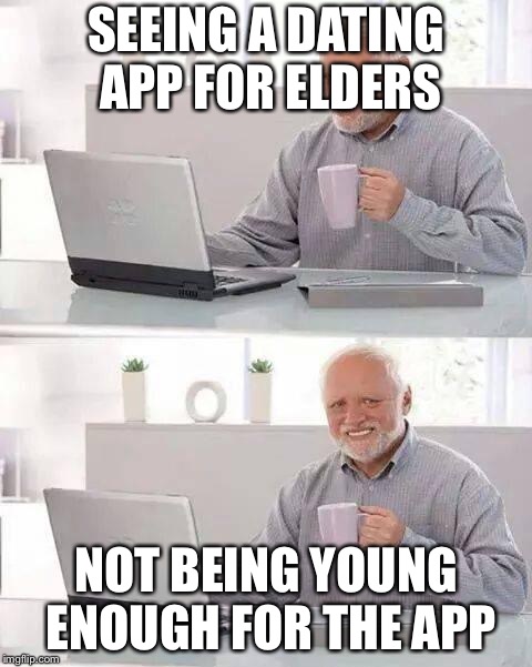 Hide the Pain Harold Meme | SEEING A DATING APP FOR ELDERS; NOT BEING YOUNG ENOUGH FOR THE APP | image tagged in memes,hide the pain harold | made w/ Imgflip meme maker