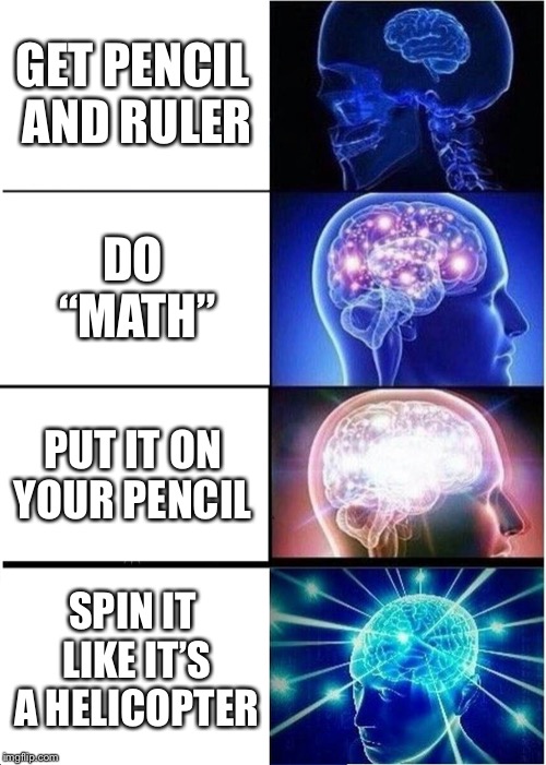 Expanding Brain Meme | GET PENCIL AND RULER; DO “MATH”; PUT IT ON YOUR PENCIL; SPIN IT LIKE IT’S A HELICOPTER | image tagged in memes,expanding brain | made w/ Imgflip meme maker