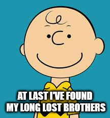 Evil Charlie Brown | AT LAST I'VE FOUND MY LONG LOST BROTHERS | image tagged in evil charlie brown | made w/ Imgflip meme maker