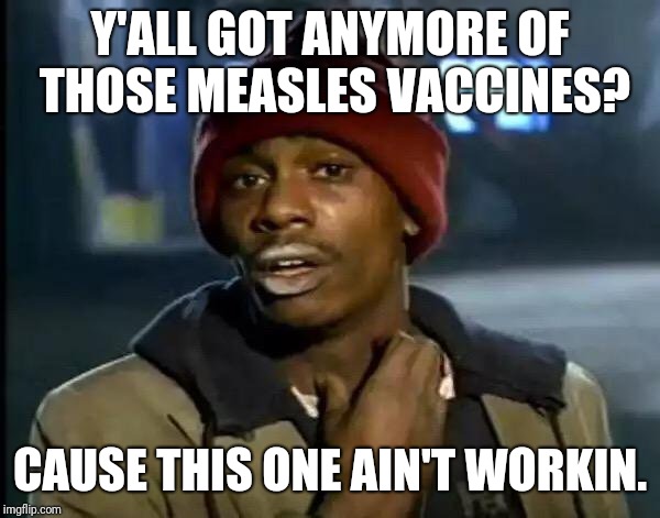 Y'all Got Any More Of That | Y'ALL GOT ANYMORE OF THOSE MEASLES VACCINES? CAUSE THIS ONE AIN'T WORKIN. | image tagged in memes,y'all got any more of that | made w/ Imgflip meme maker