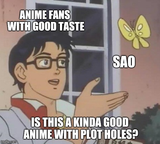 Is This A Pigeon Meme | ANIME FANS WITH GOOD TASTE SAO IS THIS A KINDA GOOD ANIME WITH PLOT HOLES? | image tagged in memes,is this a pigeon | made w/ Imgflip meme maker