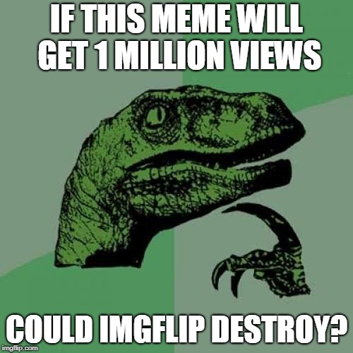Is this a way to get 1 million views or a normal meme? | IF THIS MEME WILL GET 1 MILLION VIEWS; COULD IMGFLIP DESTROY? | image tagged in memes,philosoraptor | made w/ Imgflip meme maker
