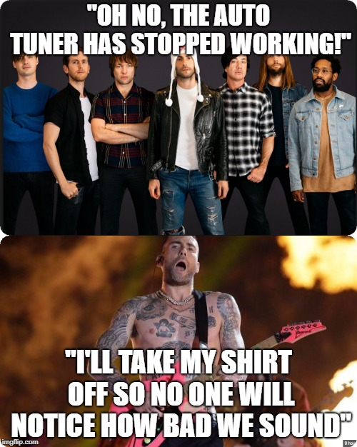 Maroon 5 Auto Tuner | "OH NO, THE AUTO TUNER HAS STOPPED WORKING!"; "I'LL TAKE MY SHIRT OFF SO NO ONE WILL NOTICE HOW BAD WE SOUND" | image tagged in maroon 5,nfl,football,sucked,half time,adam | made w/ Imgflip meme maker