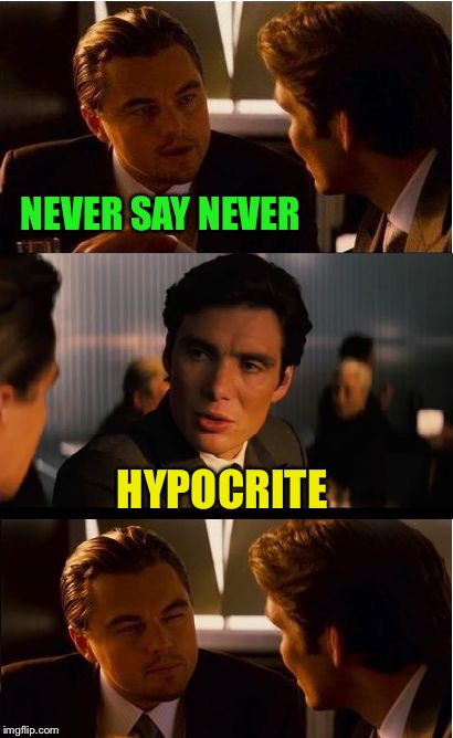 Never say | NEVER SAY NEVER; HYPOCRITE | image tagged in memes,inception | made w/ Imgflip meme maker