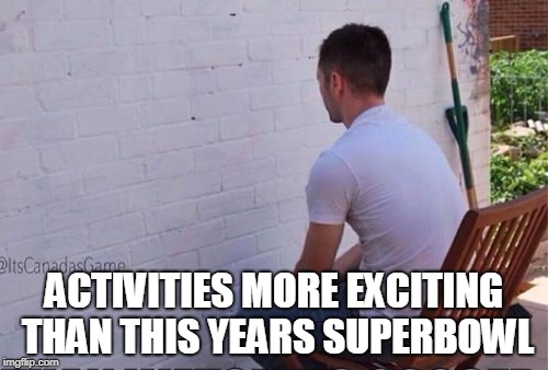 staring at wall | ACTIVITIES MORE EXCITING THAN THIS YEARS SUPERBOWL | image tagged in staring at wall | made w/ Imgflip meme maker