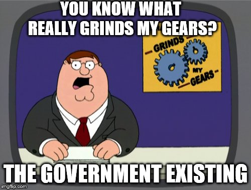 end the fed | YOU KNOW WHAT REALLY GRINDS MY GEARS? THE GOVERNMENT EXISTING | image tagged in memes,peter griffin news | made w/ Imgflip meme maker