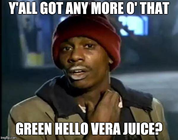 Hello Vera | Y'ALL GOT ANY MORE O' THAT; GREEN HELLO VERA JUICE? | image tagged in memes,y'all got any more of that,aloe vera,hello vera,juicy juice juice,green juice | made w/ Imgflip meme maker