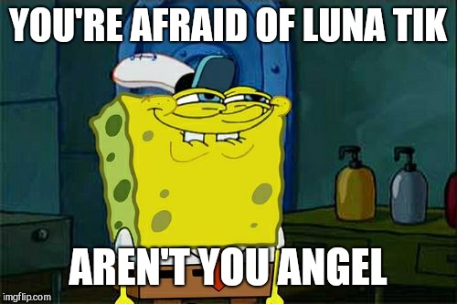 Who WOULDN'T be ? | YOU'RE AFRAID OF LUNA TIK; AREN'T YOU ANGEL | image tagged in memes,dont you squidward,lunatik,angel dust | made w/ Imgflip meme maker