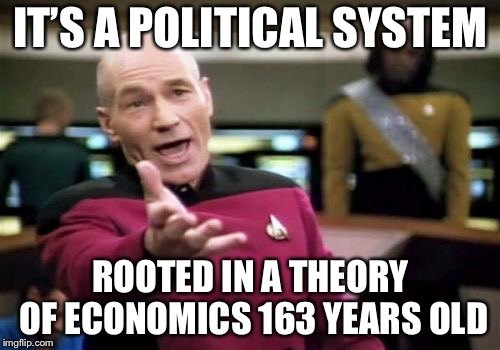 Picard Wtf Meme | IT’S A POLITICAL SYSTEM ROOTED IN A THEORY OF ECONOMICS 163 YEARS OLD | image tagged in memes,picard wtf | made w/ Imgflip meme maker