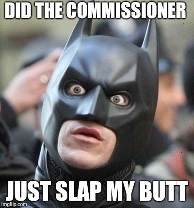 Shocked Batman | DID THE COMMISSIONER; JUST SLAP MY BUTT | image tagged in shocked batman | made w/ Imgflip meme maker
