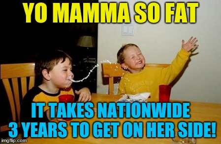 Yo Mamas So Fat | YO MAMMA SO FAT; IT TAKES NATIONWIDE 3 YEARS TO GET ON HER SIDE! | image tagged in memes,yo mamas so fat | made w/ Imgflip meme maker