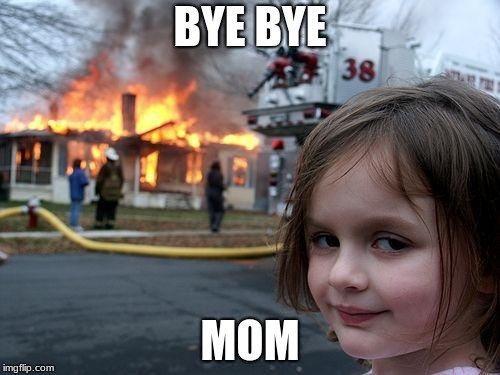 Disaster Girl | BYE BYE; MOM | image tagged in memes,disaster girl | made w/ Imgflip meme maker