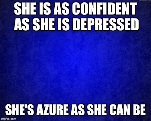 blue background | SHE IS AS CONFIDENT AS SHE IS DEPRESSED; SHE'S AZURE AS SHE CAN BE | image tagged in blue background | made w/ Imgflip meme maker