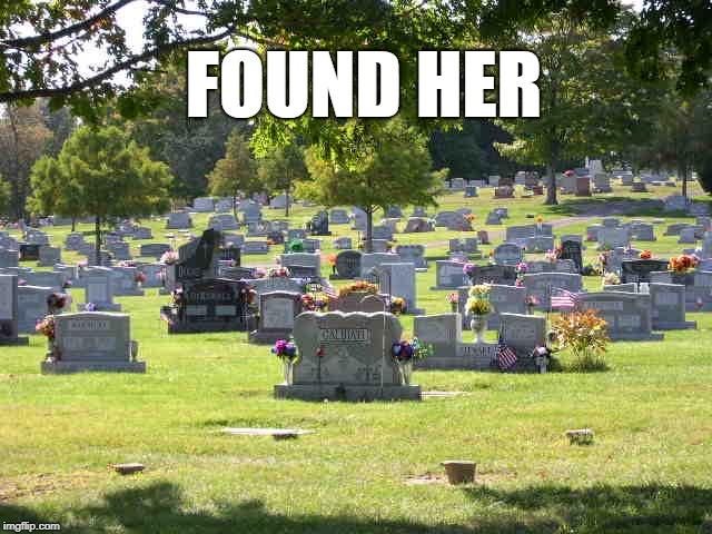 cemetery | FOUND HER | image tagged in cemetery | made w/ Imgflip meme maker