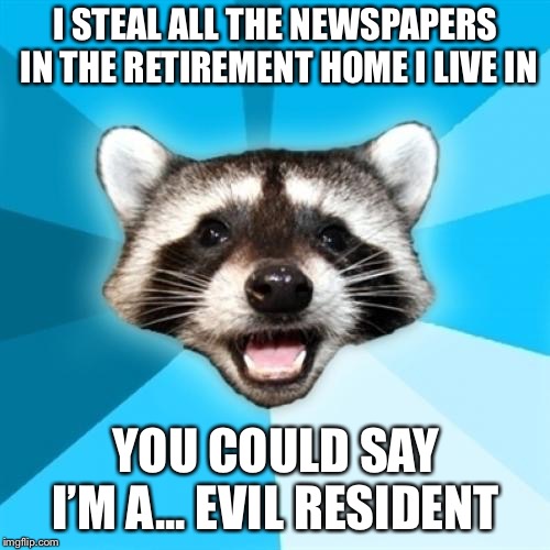 Lame Pun Coon Meme | I STEAL ALL THE NEWSPAPERS IN THE RETIREMENT HOME I LIVE IN YOU COULD SAY I’M A... EVIL RESIDENT | image tagged in memes,lame pun coon | made w/ Imgflip meme maker