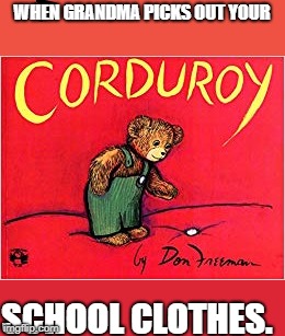 Corduroy | WHEN GRANDMA PICKS OUT YOUR; SCHOOL CLOTHES. | image tagged in school committee | made w/ Imgflip meme maker