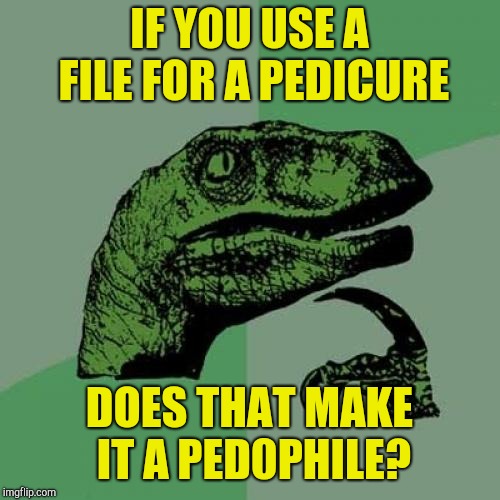 Philosoraptor Meme | IF YOU USE A FILE FOR A PEDICURE; DOES THAT MAKE IT A PED0PHILE? | image tagged in memes,philosoraptor,jbmemegeek,bad puns | made w/ Imgflip meme maker