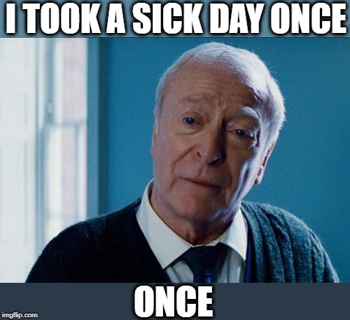 alfred | I TOOK A SICK DAY ONCE ONCE | image tagged in alfred | made w/ Imgflip meme maker