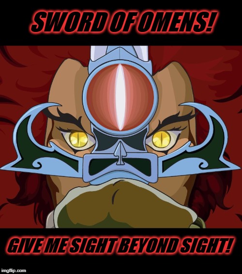 When I know my kids are lying but I need to really bust them on it.  | SWORD OF OMENS! GIVE ME SIGHT BEYOND SIGHT! | image tagged in lion-o,nixieknox,memes,funny memes | made w/ Imgflip meme maker
