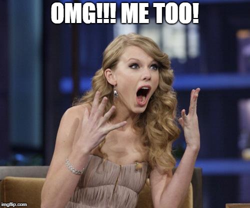 Taylor Swift | OMG!!! ME TOO! | image tagged in taylor swift | made w/ Imgflip meme maker