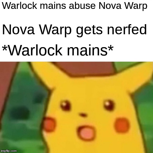 Surprised Pikachu Meme | Warlock mains abuse Nova Warp; Nova Warp gets nerfed; *Warlock mains* | image tagged in memes,surprised pikachu | made w/ Imgflip meme maker