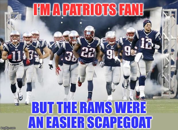 New England Patriots | I’M A PATRIOTS FAN! BUT THE RAMS WERE AN EASIER SCAPEGOAT | image tagged in new england patriots | made w/ Imgflip meme maker