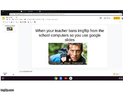how i pass time in school | image tagged in improvise adapt overcome,school,google slides | made w/ Imgflip meme maker