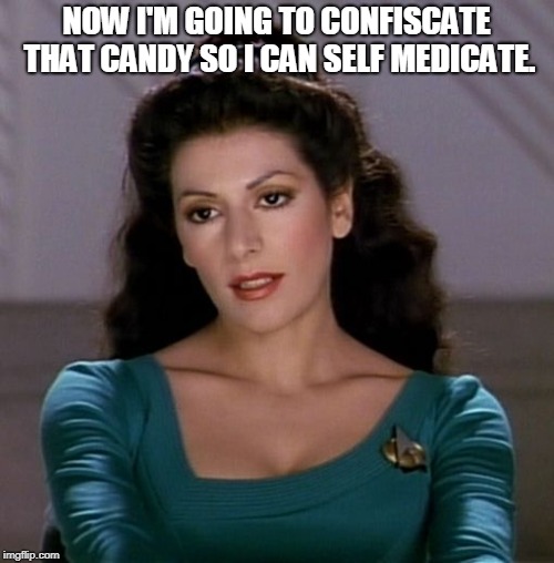 Counselor Deanna Troi | NOW I'M GOING TO CONFISCATE THAT CANDY SO I CAN SELF MEDICATE. | image tagged in counselor deanna troi | made w/ Imgflip meme maker