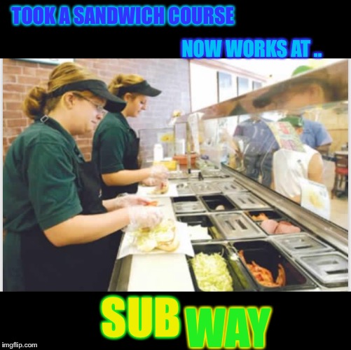 TOOK A SANDWICH COURSE NOW WORKS AT .. SUB WAY | made w/ Imgflip meme maker