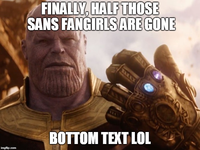 Thanos Smile | FINALLY, HALF THOSE SANS FANGIRLS ARE GONE; BOTTOM TEXT LOL | image tagged in thanos smile | made w/ Imgflip meme maker