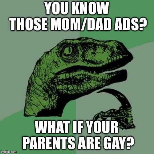 Philosoraptor Meme | YOU KNOW THOSE MOM/DAD ADS? WHAT IF YOUR PARENTS ARE GAY? | image tagged in memes,philosoraptor | made w/ Imgflip meme maker