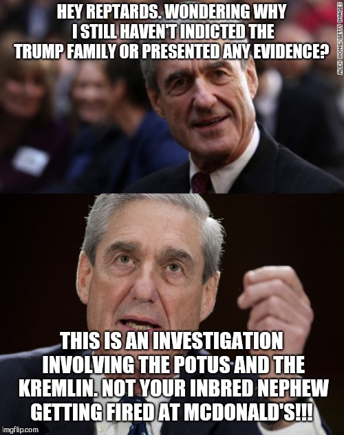 And don't forget reptards. HE's conducting this investigation. Not me!  | HEY REPTARDS. WONDERING WHY I STILL HAVEN'T INDICTED THE TRUMP FAMILY OR PRESENTED ANY EVIDENCE? THIS IS AN INVESTIGATION INVOLVING THE POTUS AND THE KREMLIN. NOT YOUR INBRED NEPHEW GETTING FIRED AT MCDONALD'S!!! | image tagged in memes,donald trump,idiot,trump russia collusion,robert mueller,superhero | made w/ Imgflip meme maker