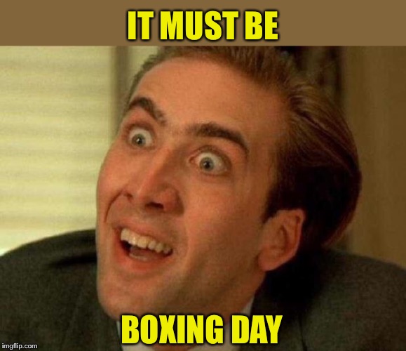 Nicolas cage | IT MUST BE BOXING DAY | image tagged in nicolas cage | made w/ Imgflip meme maker