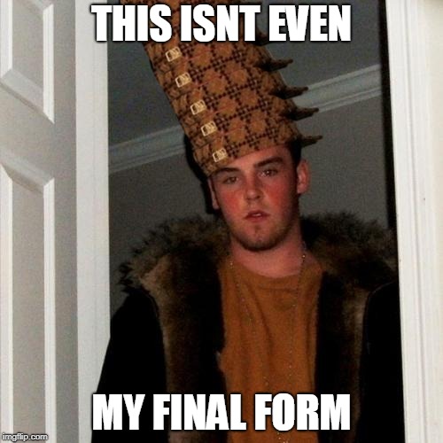 Scumbag Steve Meme | THIS ISNT EVEN; MY FINAL FORM | image tagged in memes,scumbag steve | made w/ Imgflip meme maker