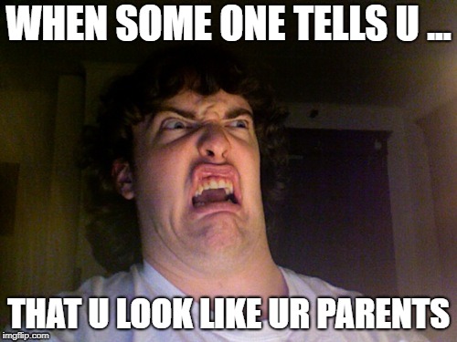 Oh No Meme | WHEN SOME ONE TELLS U ... THAT U LOOK LIKE UR PARENTS | image tagged in memes,oh no | made w/ Imgflip meme maker