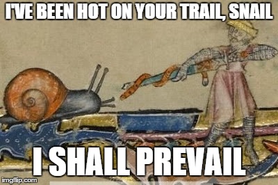 Knight vs Snail | I'VE BEEN HOT ON YOUR TRAIL, SNAIL; I SHALL PREVAIL | image tagged in knight vs snail | made w/ Imgflip meme maker
