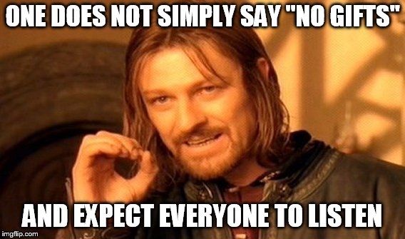 One Does Not Simply | ONE DOES NOT SIMPLY SAY "NO GIFTS"; AND EXPECT EVERYONE TO LISTEN | image tagged in memes,one does not simply | made w/ Imgflip meme maker