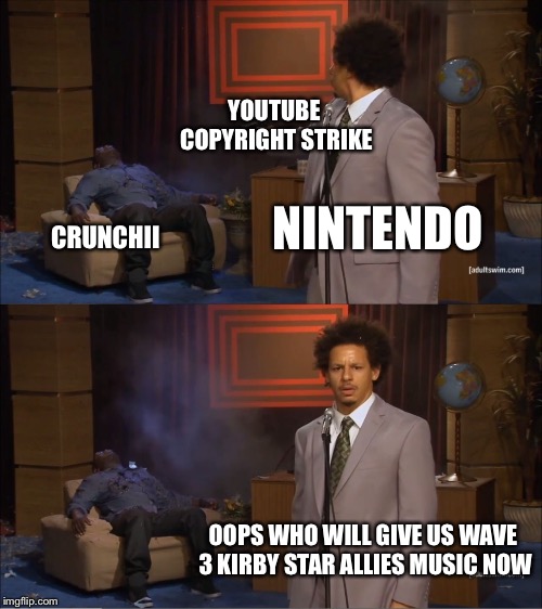 Who Killed Hannibal Meme | YOUTUBE COPYRIGHT STRIKE; CRUNCHII; NINTENDO; OOPS WHO WILL GIVE US WAVE 3 KIRBY STAR ALLIES MUSIC NOW | image tagged in memes,who killed hannibal | made w/ Imgflip meme maker