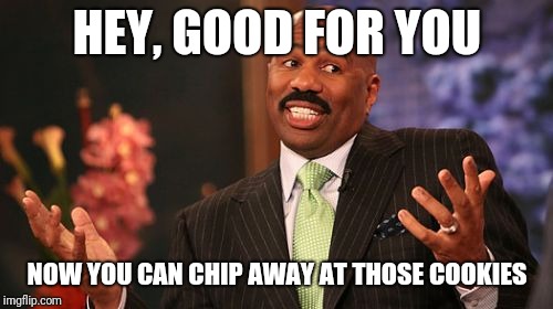 Steve Harvey Meme | HEY, GOOD FOR YOU NOW YOU CAN CHIP AWAY AT THOSE COOKIES | image tagged in memes,steve harvey | made w/ Imgflip meme maker