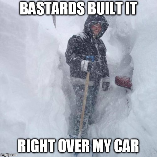 SNOW!!! | BASTARDS BUILT IT RIGHT OVER MY CAR | image tagged in snow | made w/ Imgflip meme maker