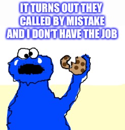 IT TURNS OUT THEY CALLED BY MISTAKE AND I DON’T HAVE THE JOB | made w/ Imgflip meme maker