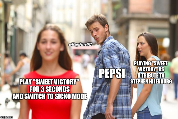 Distracted Boyfriend Meme | u/MegaFerret777; PLAYING "SWEET VICTORY" AS A TRIBUTE TO STEPHEN HILENBURG; PEPSI; PLAY "SWEET VICTORY" FOR 3 SECONDS AND SWITCH TO SICKO MODE | image tagged in memes,distracted boyfriend,memes | made w/ Imgflip meme maker