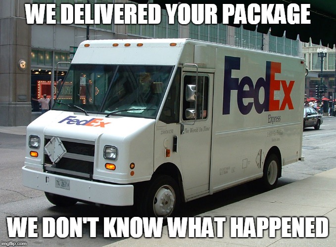 FedEx truck | WE DELIVERED YOUR PACKAGE; WE DON'T KNOW WHAT HAPPENED | image tagged in fedex truck | made w/ Imgflip meme maker