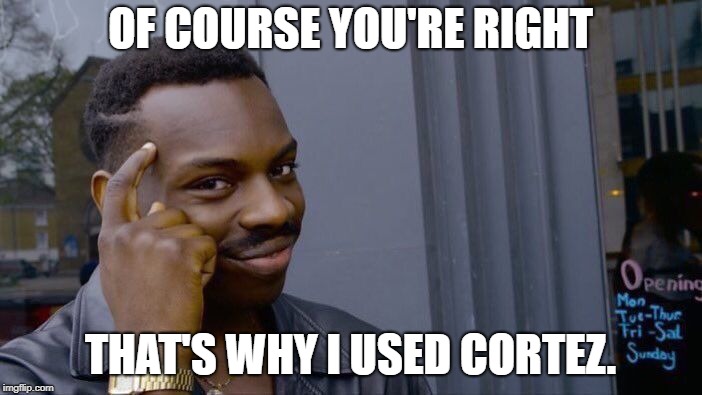 Roll Safe Think About It Meme | OF COURSE YOU'RE RIGHT THAT'S WHY I USED CORTEZ. | image tagged in memes,roll safe think about it | made w/ Imgflip meme maker